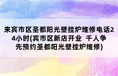 来宾市区圣都阳光壁挂炉维修电话24小时(宾市区新店开业  千人争先预约圣都阳光壁挂炉维修)